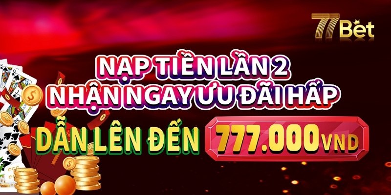 Khuyến mãi 77Bet dành cho lần nạp thứ 2