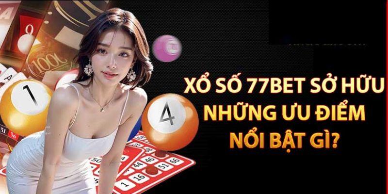 Ưu điểm khi tham gia xổ số tại 77BET khiến nhiều người mê mẩn